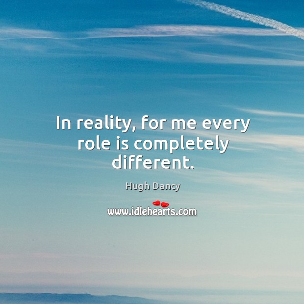 In reality, for me every role is completely different. Hugh Dancy Picture Quote
