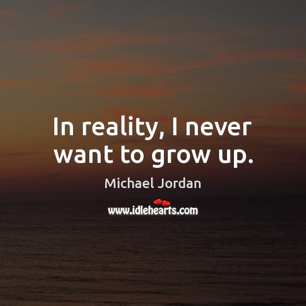 In reality, I never want to grow up. Image
