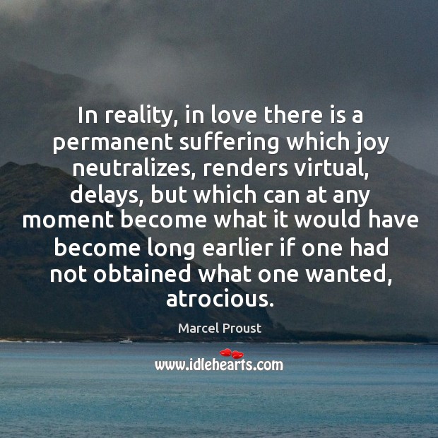 In reality, in love there is a permanent suffering which joy neutralizes, renders virtual Marcel Proust Picture Quote