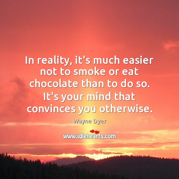 In reality, it’s much easier not to smoke or eat chocolate than Wayne Dyer Picture Quote