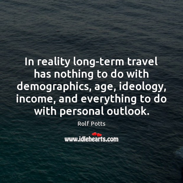 In reality long-term travel has nothing to do with demographics, age, ideology, Rolf Potts Picture Quote
