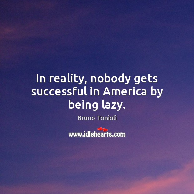 In reality, nobody gets successful in America by being lazy. Bruno Tonioli Picture Quote