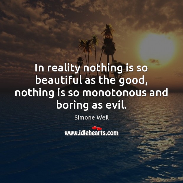 In reality nothing is so beautiful as the good, nothing is so Simone Weil Picture Quote