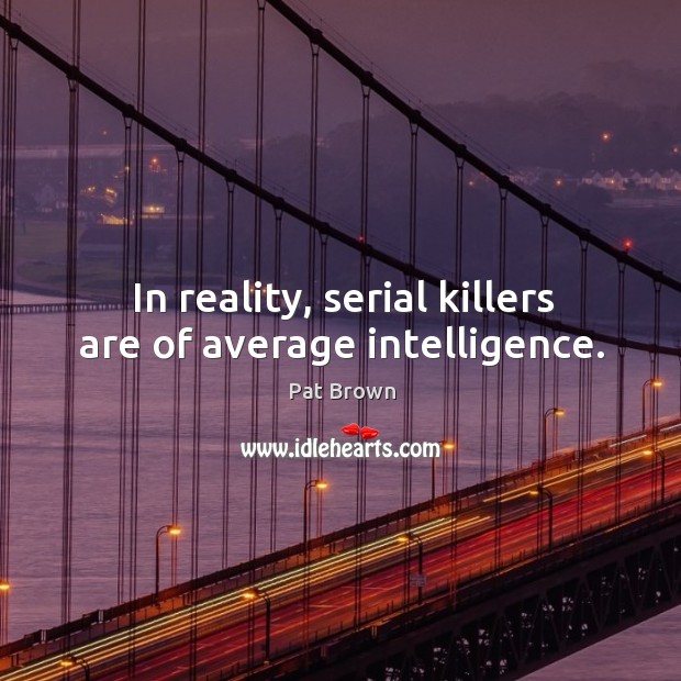 In reality, serial killers are of average intelligence. Pat Brown Picture Quote