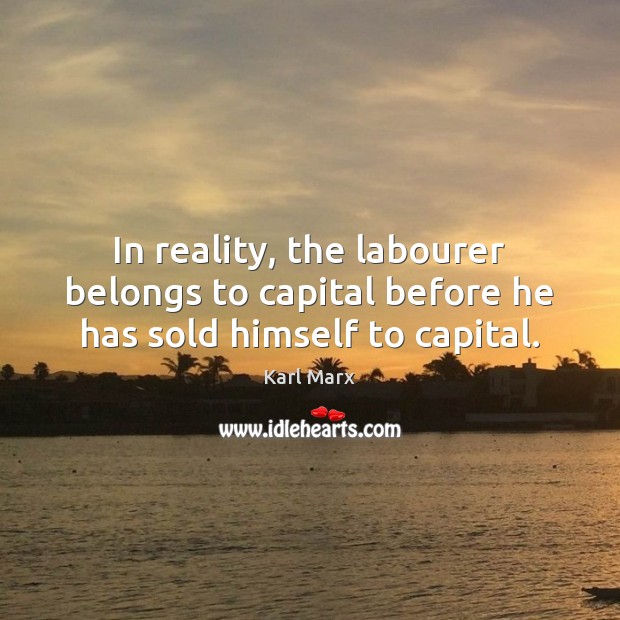 In reality, the labourer belongs to capital before he has sold himself to capital. Karl Marx Picture Quote