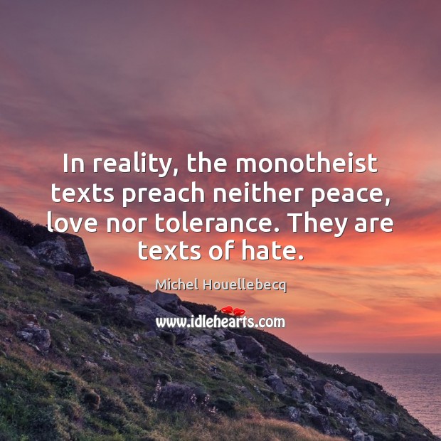 In reality, the monotheist texts preach neither peace, love nor tolerance. They Michel Houellebecq Picture Quote
