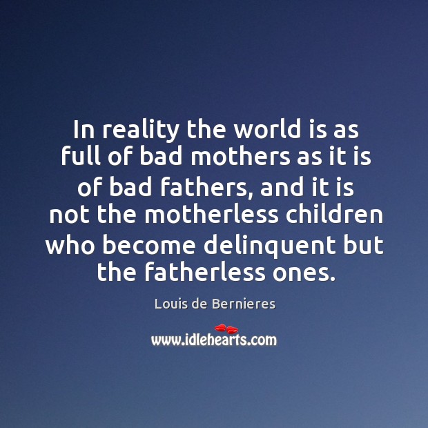 In reality the world is as full of bad mothers as it is of bad fathers, and. Louis de Bernieres Picture Quote