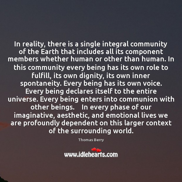 In reality, there is a single integral community of the Earth that Thomas Berry Picture Quote