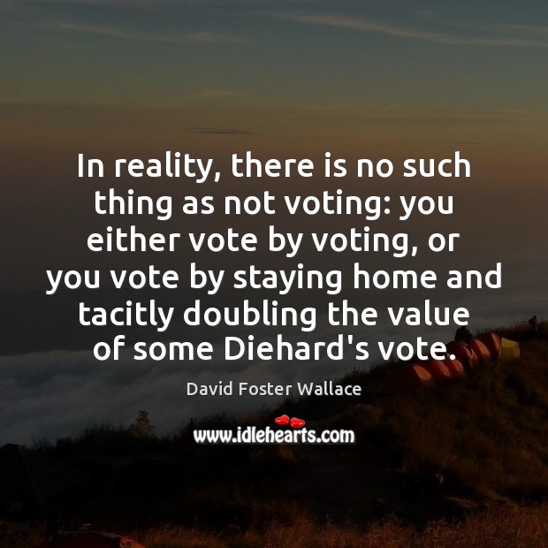 In reality, there is no such thing as not voting: you either David Foster Wallace Picture Quote