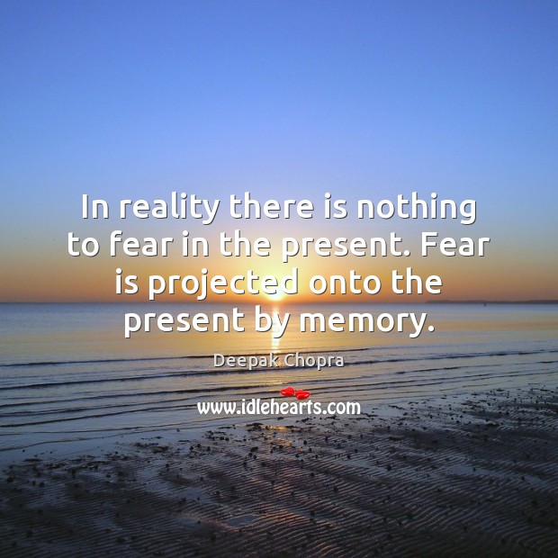 In reality there is nothing to fear in the present. Fear is Reality Quotes Image