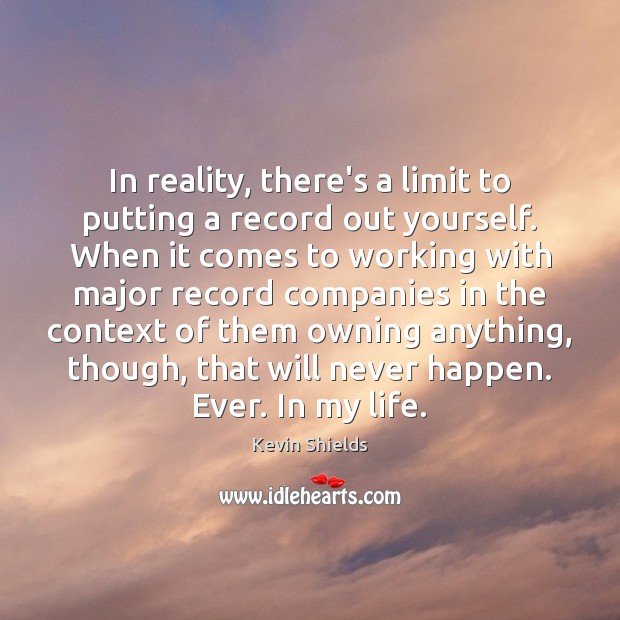 In reality, there’s a limit to putting a record out yourself. When Kevin Shields Picture Quote