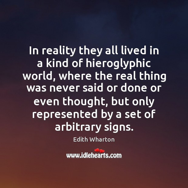 In reality they all lived in a kind of hieroglyphic world, where Edith Wharton Picture Quote