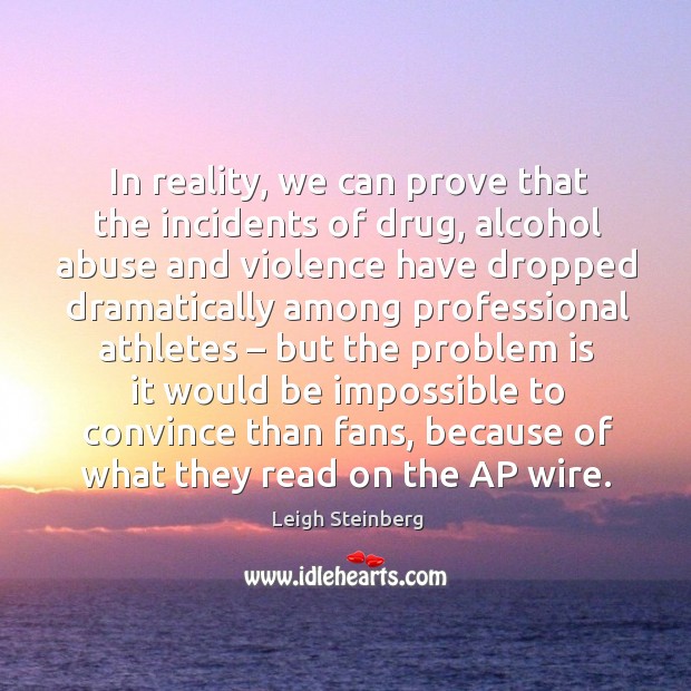 In reality, we can prove that the incidents of drug Leigh Steinberg Picture Quote