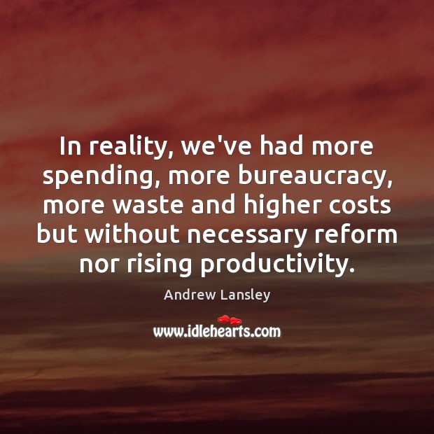 In reality, we’ve had more spending, more bureaucracy, more waste and higher Andrew Lansley Picture Quote