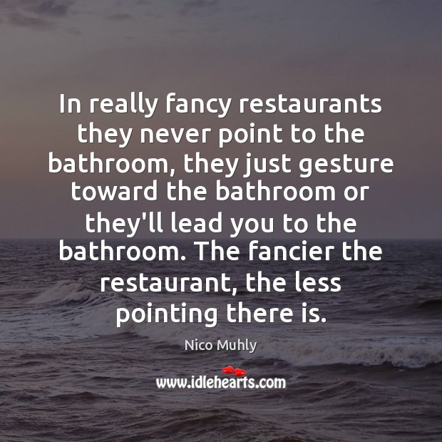 In really fancy restaurants they never point to the bathroom, they just Nico Muhly Picture Quote