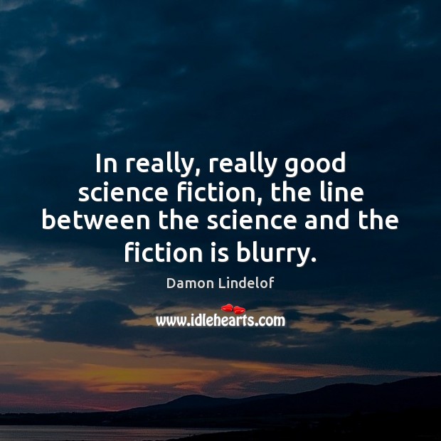 In really, really good science fiction, the line between the science and Damon Lindelof Picture Quote