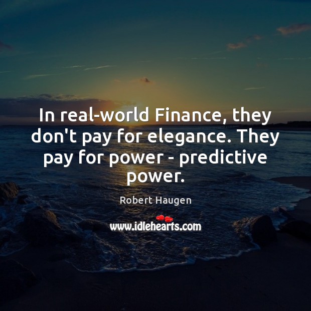 In real-world Finance, they don’t pay for elegance. They pay for power – predictive power. Robert Haugen Picture Quote