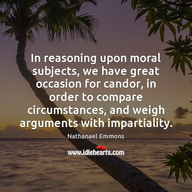 In reasoning upon moral subjects, we have great occasion for candor, in Nathanael Emmons Picture Quote