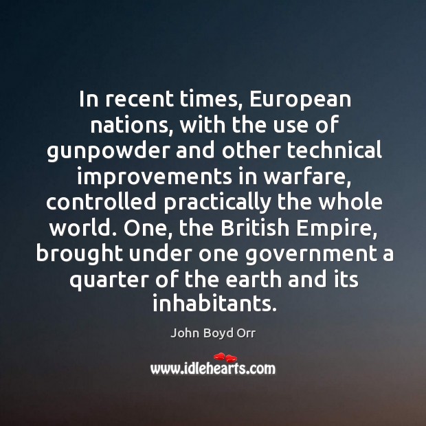 In recent times, european nations, with the use of gunpowder and other technical improvements in warfare John Boyd Orr Picture Quote
