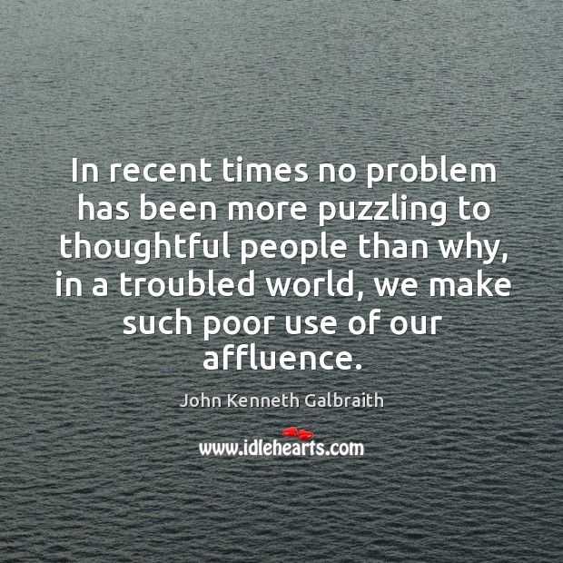 In recent times no problem has been more puzzling to thoughtful people John Kenneth Galbraith Picture Quote