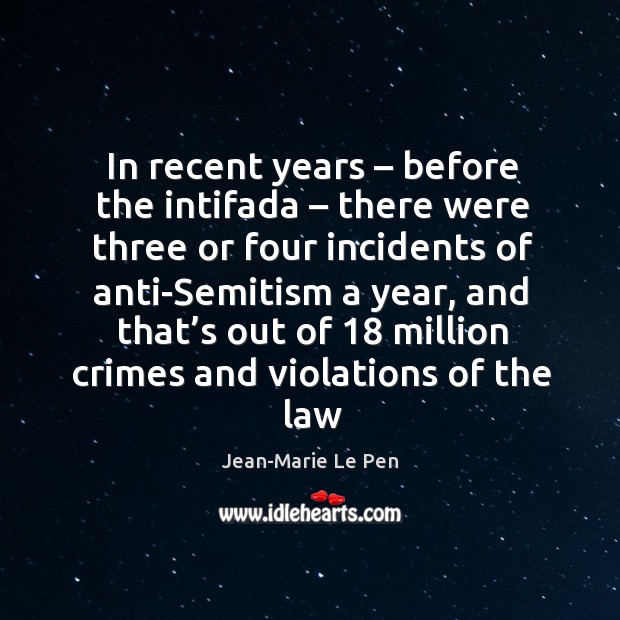 In recent years – before the intifada – there were three or four incidents of anti-semitism a year 