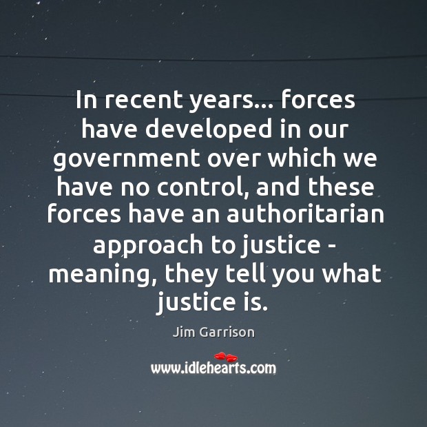 In recent years… forces have developed in our government over which we Justice Quotes Image