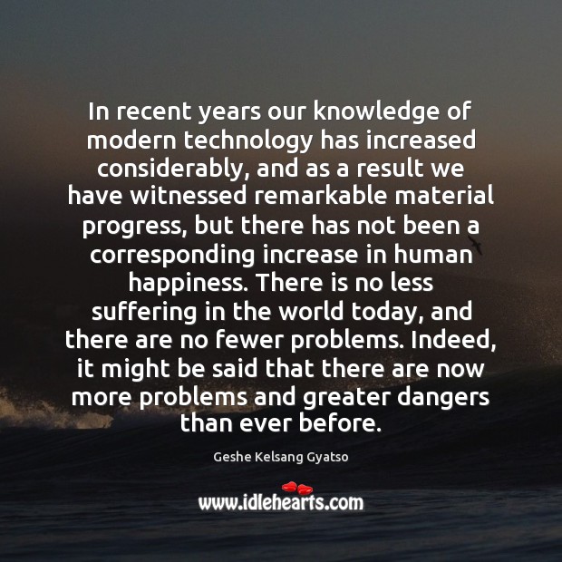 In recent years our knowledge of modern technology has increased considerably, and Geshe Kelsang Gyatso Picture Quote