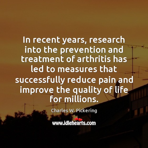 In recent years, research into the prevention and treatment of arthritis has Charles W. Pickering Picture Quote
