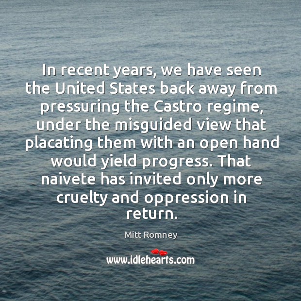 In recent years, we have seen the united states back away from pressuring the castro regime Mitt Romney Picture Quote