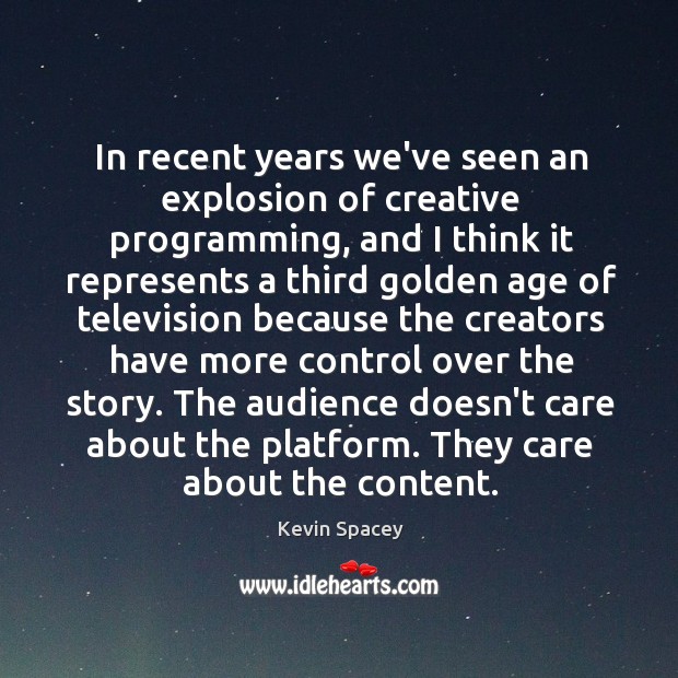 In recent years we’ve seen an explosion of creative programming, and I Kevin Spacey Picture Quote
