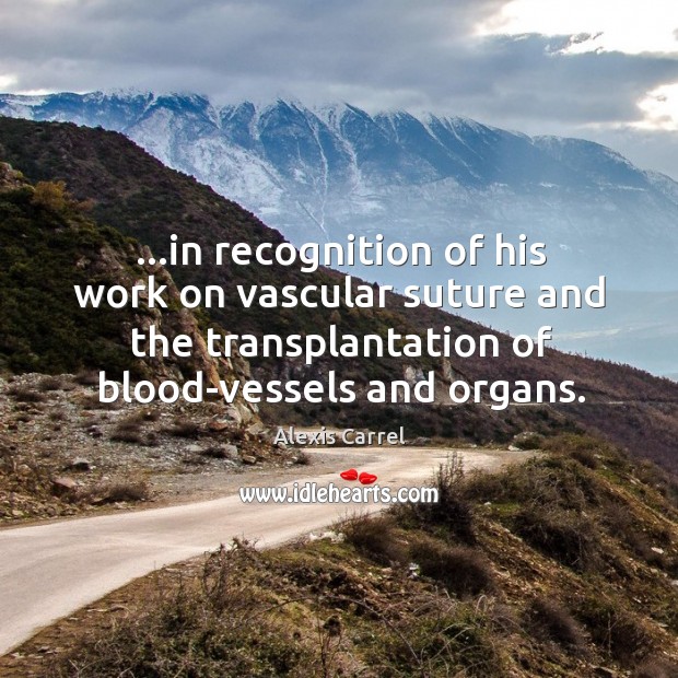 …in recognition of his work on vascular suture and the transplantation of Alexis Carrel Picture Quote