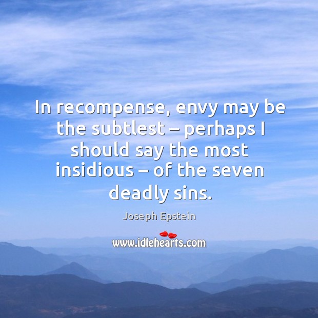 In recompense, envy may be the subtlest – perhaps I should say the most insidious Joseph Epstein Picture Quote