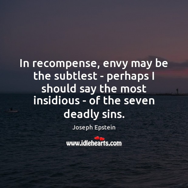 In recompense, envy may be the subtlest – perhaps I should say Joseph Epstein Picture Quote