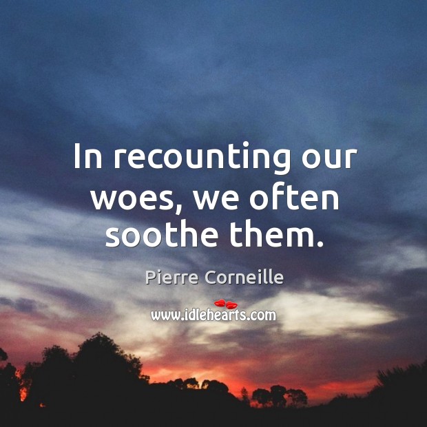 In recounting our woes, we often soothe them. Image