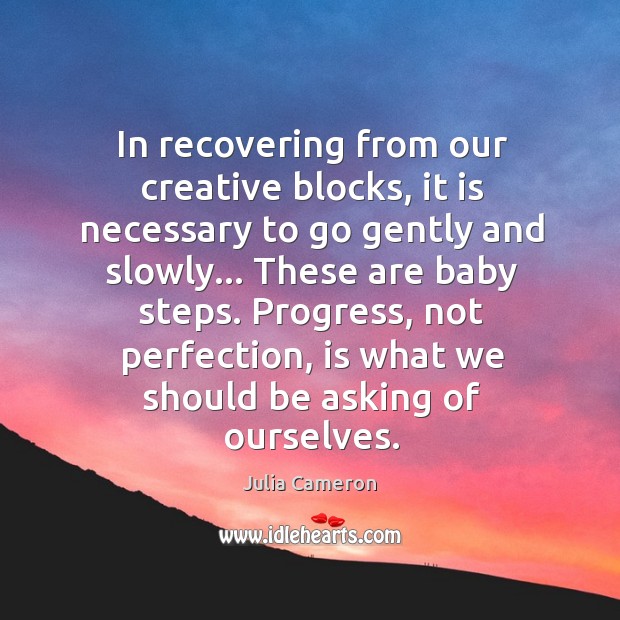 In recovering from our creative blocks, it is necessary to go gently Julia Cameron Picture Quote