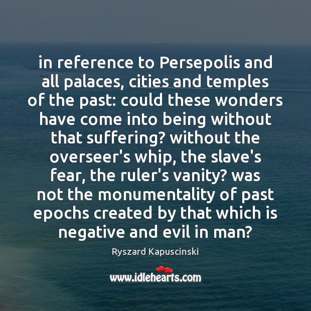 In reference to Persepolis and all palaces, cities and temples of the Ryszard Kapuscinski Picture Quote