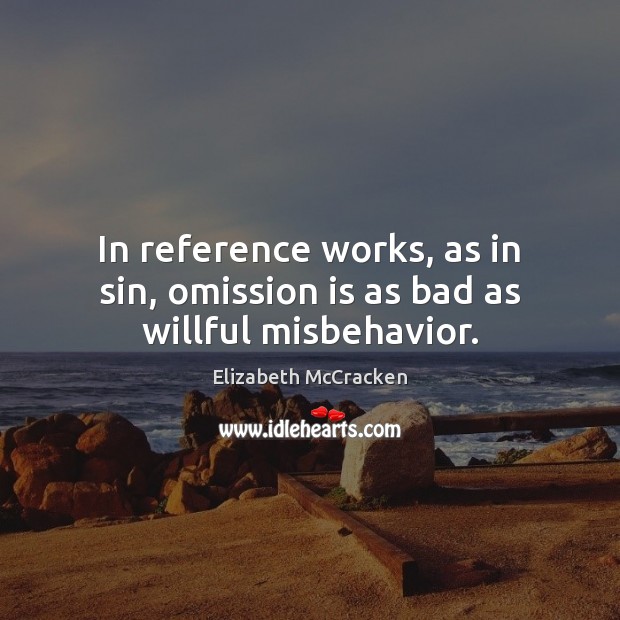 In reference works, as in sin, omission is as bad as willful misbehavior. Elizabeth McCracken Picture Quote