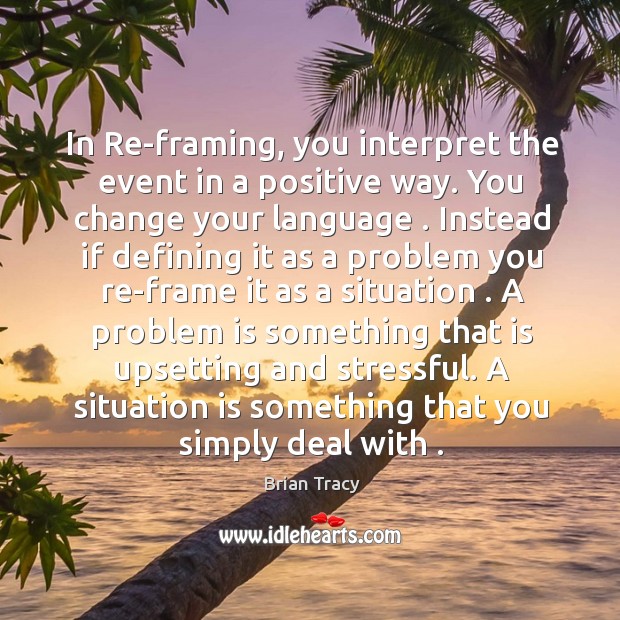 In Re-framing, you interpret the event in a positive way. You change Brian Tracy Picture Quote