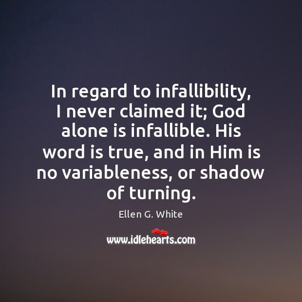 In regard to infallibility, I never claimed it; God alone is infallible. Ellen G. White Picture Quote