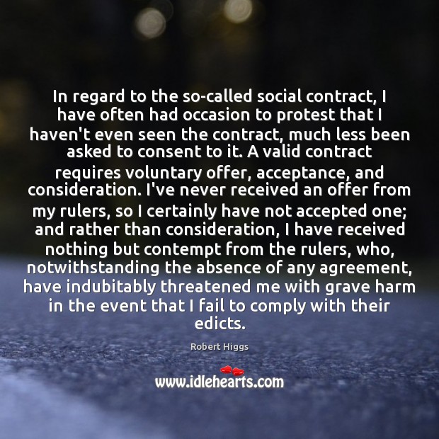 In regard to the so-called social contract, I have often had occasion Robert Higgs Picture Quote