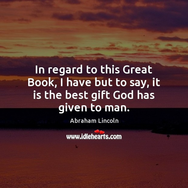 In regard to this Great Book, I have but to say, it is the best gift God has given to man. Abraham Lincoln Picture Quote