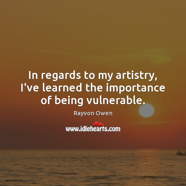 In regards to my artistry, I’ve learned the importance of being vulnerable. Rayvon Owen Picture Quote