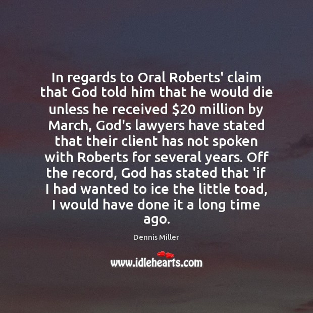 In regards to Oral Roberts’ claim that God told him that he Dennis Miller Picture Quote