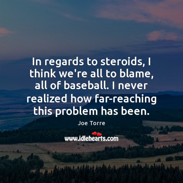 In regards to steroids, I think we’re all to blame, all of Image