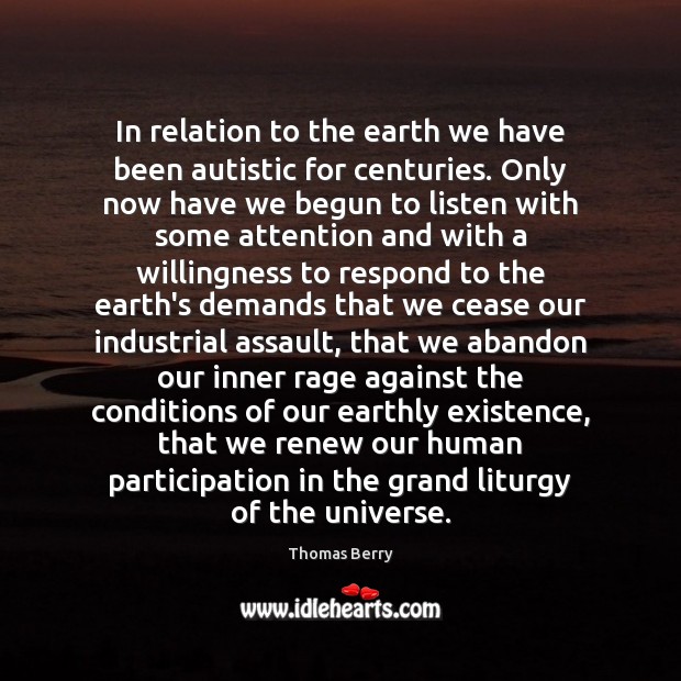 In relation to the earth we have been autistic for centuries. Only Thomas Berry Picture Quote