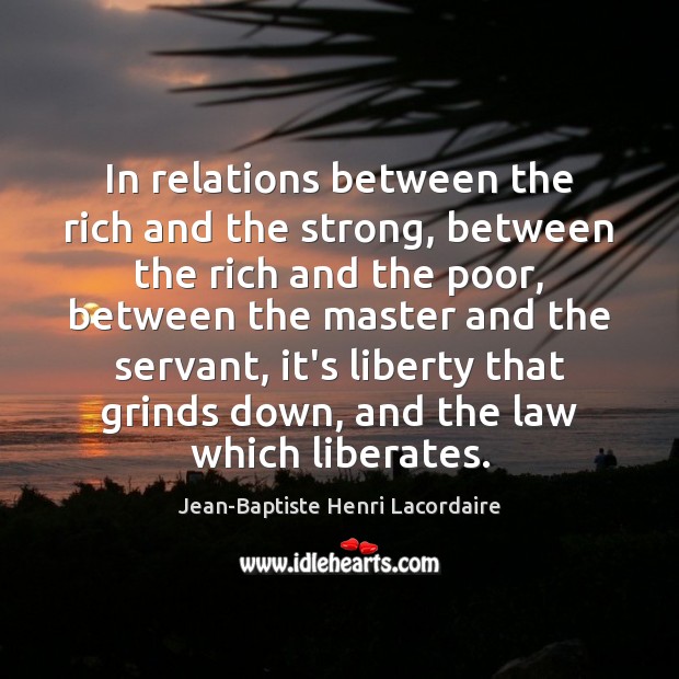 In relations between the rich and the strong, between the rich and Jean-Baptiste Henri Lacordaire Picture Quote