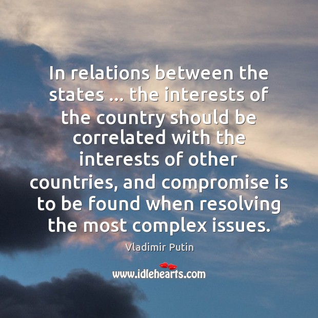 In relations between the states … the interests of the country should be Vladimir Putin Picture Quote