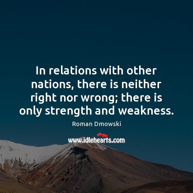 In relations with other nations, there is neither right nor wrong; there Image