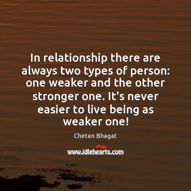 In relationship there are always two types of person: one weaker and Chetan Bhagat Picture Quote