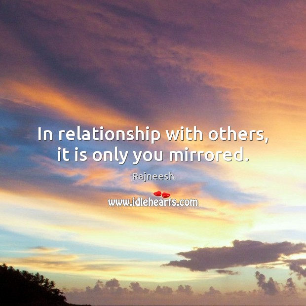 In relationship with others, it is only you mirrored. Image